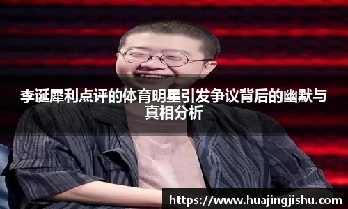 李诞犀利点评的体育明星引发争议背后的幽默与真相分析